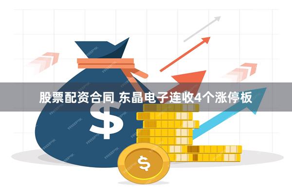 股票配资合同 东晶电子连收4个涨停板