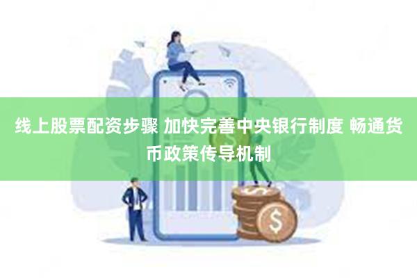 线上股票配资步骤 加快完善中央银行制度 畅通货币政策传导机制