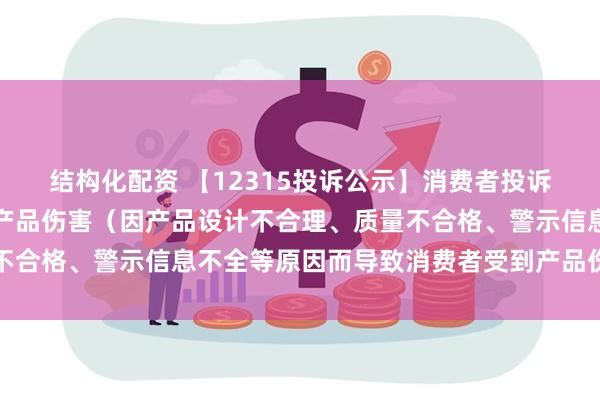 结构化配资 【12315投诉公示】消费者投诉贝泰妮导致消费者受到产品伤害（因产品设计不合理、质量不合格、警示信息不全等原因而导致消费者受到产品伤害）问题