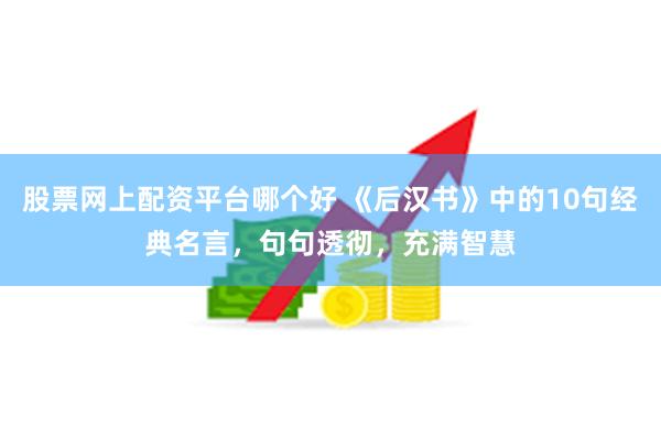 股票网上配资平台哪个好 《后汉书》中的10句经典名言，句句透彻，充满智慧