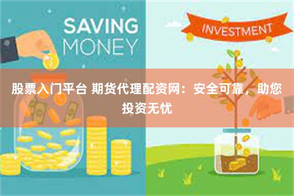 股票入门平台 期货代理配资网：安全可靠，助您投资无忧