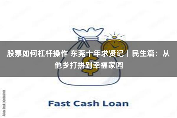 股票如何杠杆操作 东莞十年求贤记｜民生篇：从他乡打拼到幸福家园