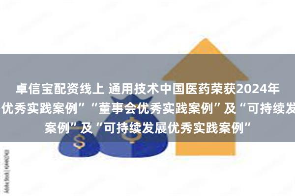 卓信宝配资线上 通用技术中国医药荣获2024年度上市公司“董办优秀实践案例”“董事会优秀实践案例”及“可持续发展优秀实践案例”