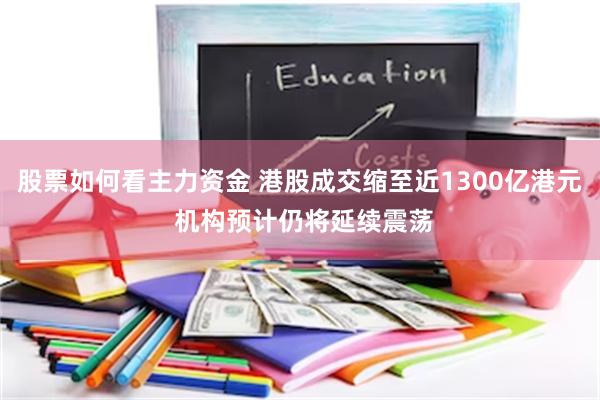 股票如何看主力资金 港股成交缩至近1300亿港元 机构预计仍将延续震荡