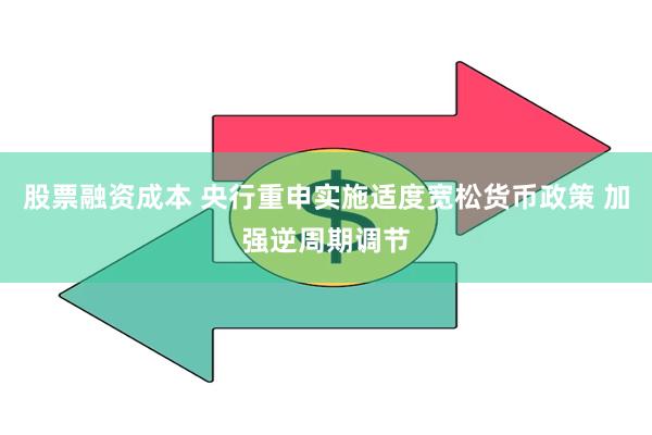 股票融资成本 央行重申实施适度宽松货币政策 加强逆周期调节