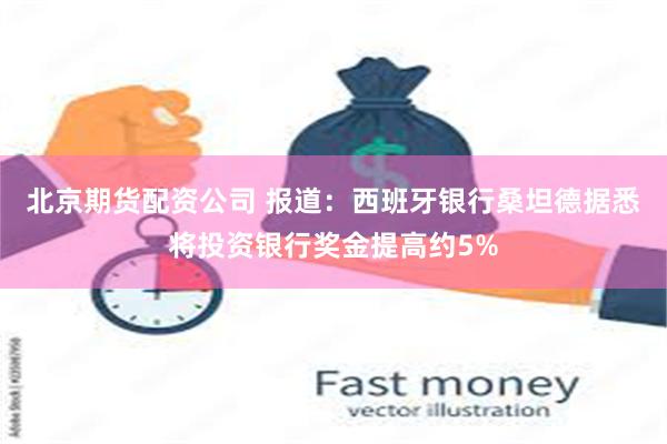 北京期货配资公司 报道：西班牙银行桑坦德据悉将投资银行奖金提高约5%
