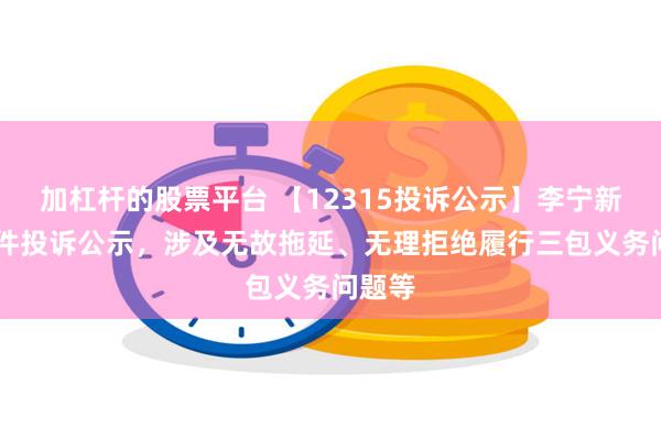 加杠杆的股票平台 【12315投诉公示】李宁新增15件投诉公示，涉及无故拖延、无理拒绝履行三包义务问题等