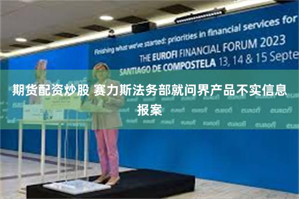 期货配资炒股 赛力斯法务部就问界产品不实信息报案