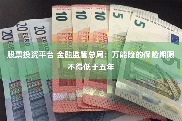股票投资平台 金融监管总局：万能险的保险期限不得低于五年