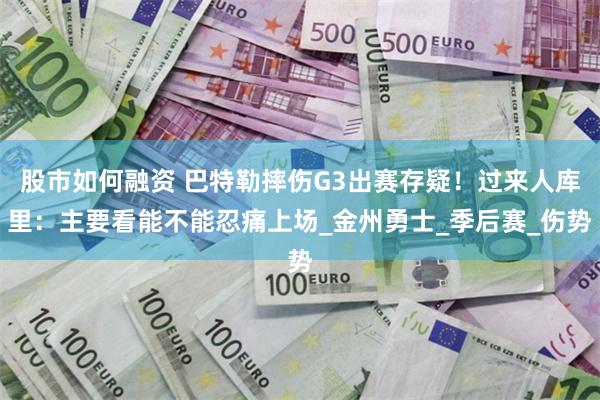 股市如何融资 巴特勒摔伤G3出赛存疑！过来人库里：主要看能不能忍痛上场_金州勇士_季后赛_伤势
