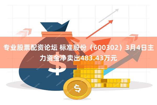 专业股票配资论坛 标准股份（600302）3月4日主力资金净卖出483.43万元