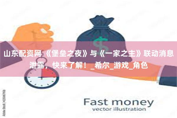 山东配资网 《堡垒之夜》与《一家之主》联动消息泄露，快来了解！_希尔_游戏_角色