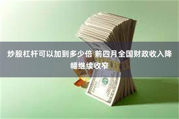 炒股杠杆可以加到多少倍 前四月全国财政收入降幅继续收窄
