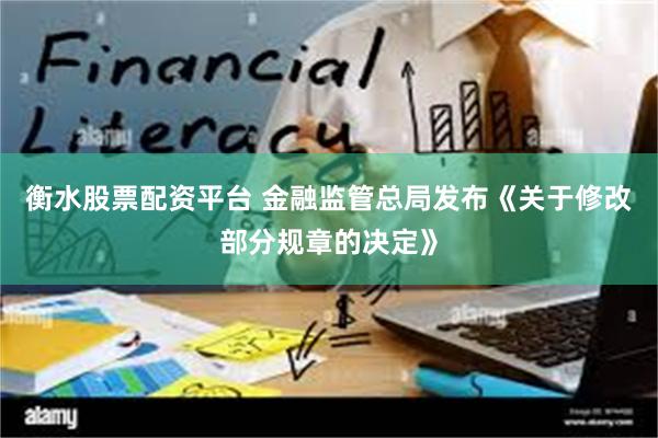 衡水股票配资平台 金融监管总局发布《关于修改部分规章的决定》