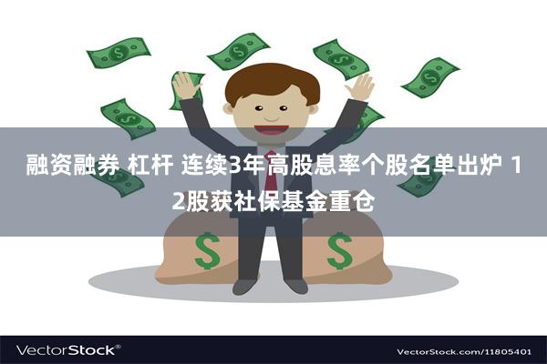 融资融券 杠杆 连续3年高股息率个股名单出炉 12股获社保基金重仓