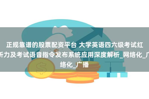 正规靠谱的股票配资平台 大学英语四六级考试红外听力及考试语音指令发布系统应用深度解析_网络化_广播