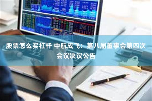 股票怎么买杠杆 中航成飞：第八届董事会第四次会议决议公告