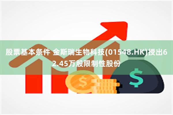 股票基本条件 金斯瑞生物科技(01548.HK)授出62.45万股限制性股份