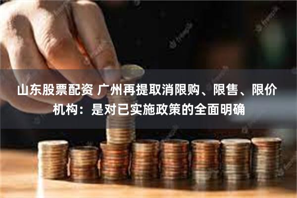 山东股票配资 广州再提取消限购、限售、限价 机构：是对已实施政策的全面明确