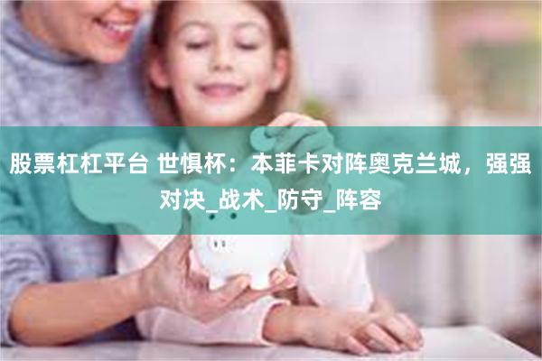 股票杠杠平台 世惧杯：本菲卡对阵奥克兰城，强强对决_战术_防守_阵容
