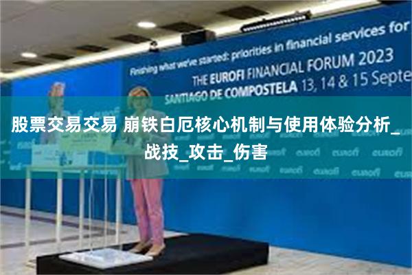 股票交易交易 崩铁白厄核心机制与使用体验分析_战技_攻击_伤害
