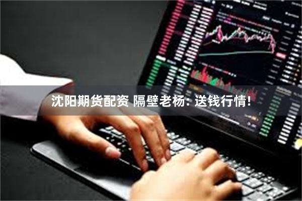 沈阳期货配资 隔壁老杨: 送钱行情!