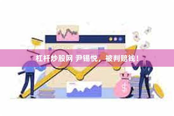 杠杆炒股网 尹锡悦，被判赔钱！
