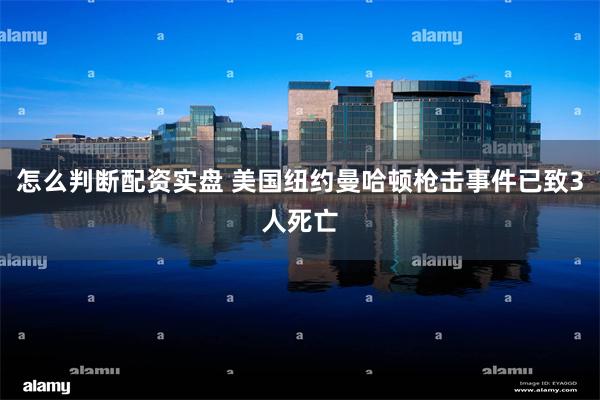 怎么判断配资实盘 美国纽约曼哈顿枪击事件已致3人死亡