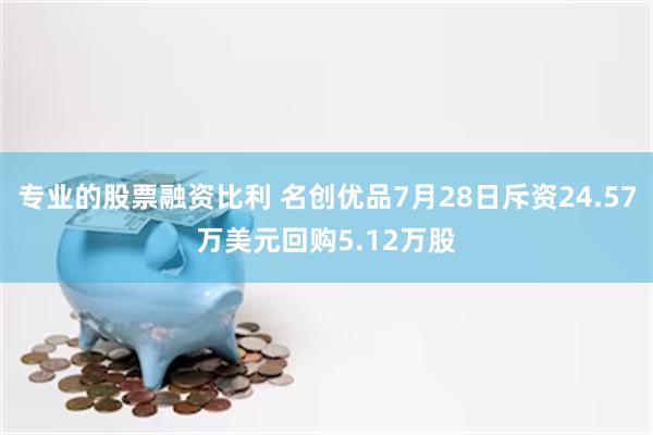 专业的股票融资比利 名创优品7月28日斥资24.57万美元回购5.12万股