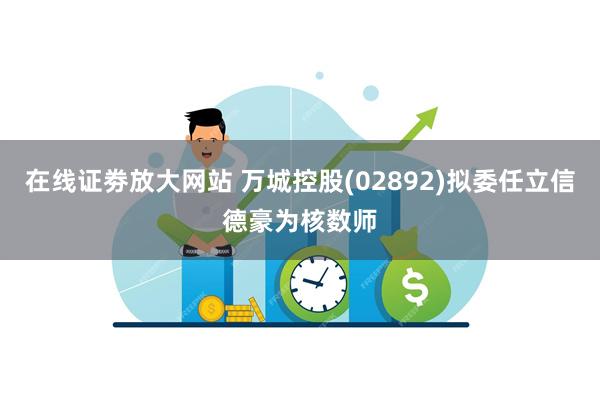 在线证劵放大网站 万城控股(02892)拟委任立信德豪为核数师