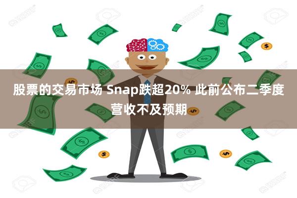 股票的交易市场 Snap跌超20% 此前公布二季度营收不及预期