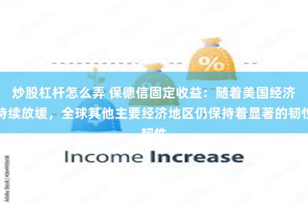 炒股杠杆怎么弄 保德信固定收益：随着美国经济持续放缓，全球其他主要经济地区仍保持着显著的韧性