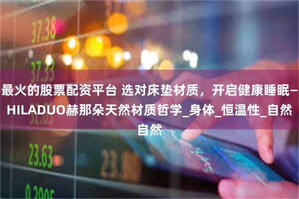 最火的股票配资平台 选对床垫材质，开启健康睡眠—HILADUO赫那朵天然材质哲学_身体_恒温性_自然